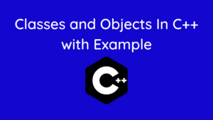 Classes and Objects In C++ with Example